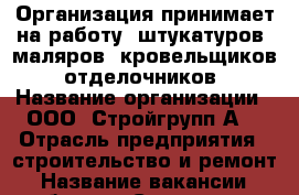 Организация принимает на работу: штукатуров, маляров, кровельщиков, отделочников › Название организации ­ ООО “Стройгрупп А“ › Отрасль предприятия ­ строительство и ремонт › Название вакансии ­ рабочие - Саратовская обл., Саратов г. Работа » Вакансии   